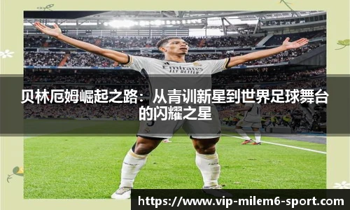 贝林厄姆崛起之路：从青训新星到世界足球舞台的闪耀之星