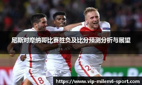 尼斯对摩纳哥比赛胜负及比分预测分析与展望