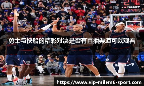 勇士与快船的精彩对决是否有直播渠道可以观看