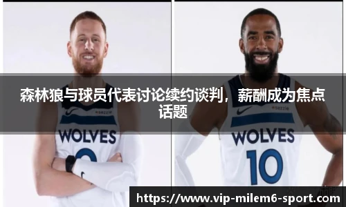 森林狼与球员代表讨论续约谈判，薪酬成为焦点话题