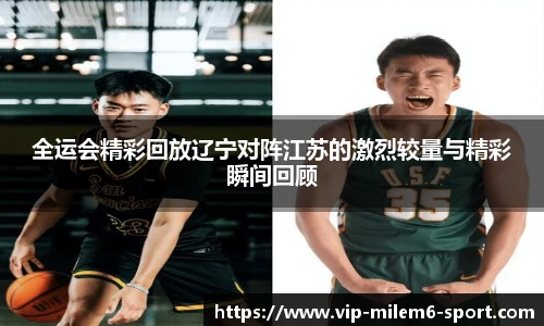 全运会精彩回放辽宁对阵江苏的激烈较量与精彩瞬间回顾