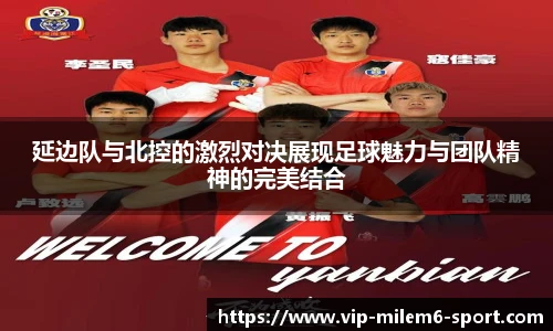 延边队与北控的激烈对决展现足球魅力与团队精神的完美结合