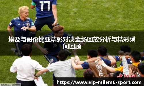 埃及与哥伦比亚精彩对决全场回放分析与精彩瞬间回顾