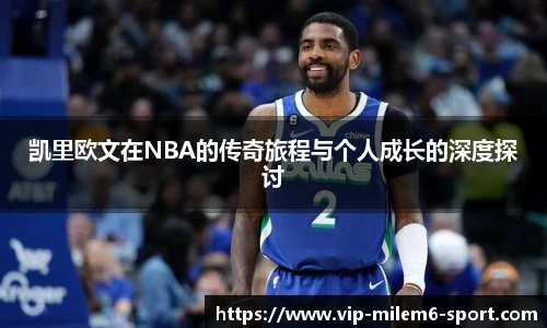 凯里欧文在NBA的传奇旅程与个人成长的深度探讨