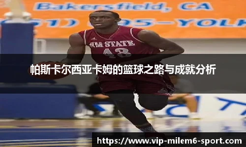 帕斯卡尔西亚卡姆的篮球之路与成就分析