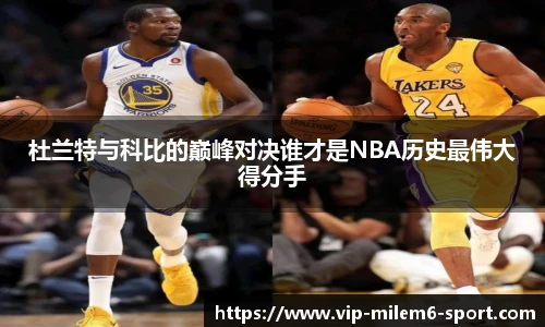 杜兰特与科比的巅峰对决谁才是NBA历史最伟大得分手