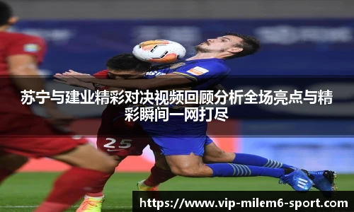 苏宁与建业精彩对决视频回顾分析全场亮点与精彩瞬间一网打尽