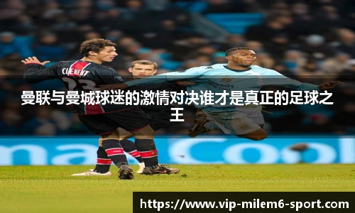 曼联与曼城球迷的激情对决谁才是真正的足球之王