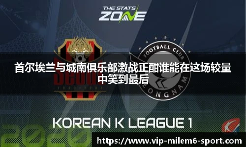 首尔埃兰与城南俱乐部激战正酣谁能在这场较量中笑到最后